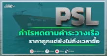 PSL  กำไรหดตามค่าระวางเรือ  ราคาถูกแต่ยังไม่ถึงเวลาซื้อ
