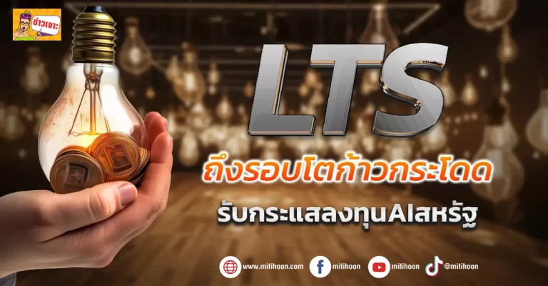 (ข่าวเจาะ) LTS  ถึงรอบโตก้าวกระโดด  รับกระแสลงทุนAIสหรัฐ
