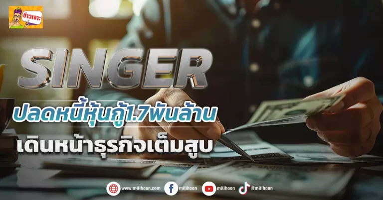 (ข่าวเจาะ) SINGER  ปลดหนี้หุ้นกู้1.7พันล้าน เดินหน้าธุรกิจเต็มสูบ