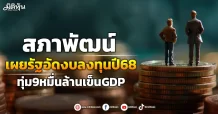สภาพัฒน์ เผยรัฐอัดงบลงทุนปี68 ทุ่ม9หมื่นล้านเข็นGDP
