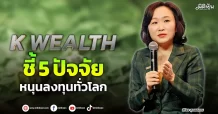 K WEALTH  ชี้ 5 ปัจจัย หนุนลงทุนทั่วโลก