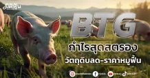 BTG  กำไรสุดสตรอง  วัตถุดิบลด-ราคาหมูฟื้น