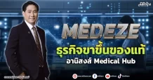 MEDEZE ธุรกิจขาขึ้นของแท้ อานิสงส์ Medical Hub