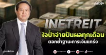 INETREIT  ใจป้ำจ่ายปันผลทุกเดือน  ตอกย้ำฐานะการเงินแกร่ง