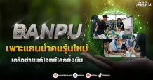 BANPU  เพาะแกนนำคนรุ่นใหม่  เครือข่ายแก้โจทย์โลกยั่งยืน