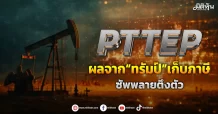 PTTEP ผลจาก“ทรัมป์”เก็บภาษี ซัพพลายตึงตัว