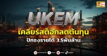 (ข่าวเจาะ) UKEM  เคลียร์สต็อกลดต้นทุน  ปักธงรายได้ 3.5พันล้าน