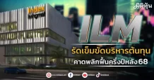 ILM รัดเข็มขัดบริหารต้นทุน คาดพลิกฟื้นครึ่งปีหลัง68