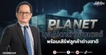 PLANET  บุกAIดาต้าเซ็นเตอร์  พร้อมเสิร์ฟลูกค้าต่างชาติ