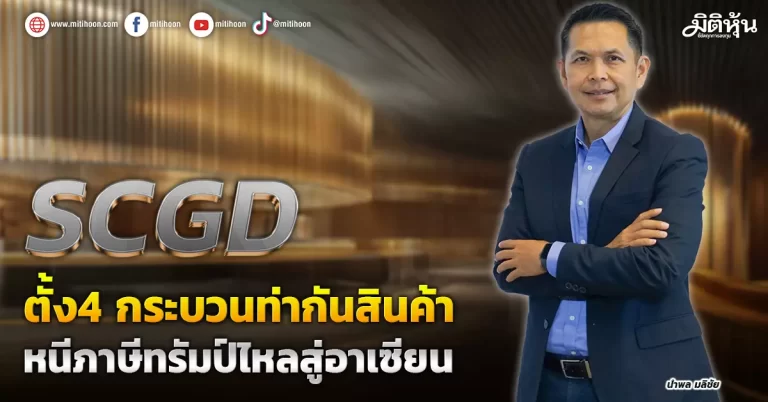 SCGD   ตั้ง4 กระบวนท่ากันสินค้า  หนีภาษีทรัมป์ไหลสู่อาเซียน 