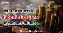 พิษสงครามการค้า ส่งออกไทยอ่วมยาว เอสเอ็มอีกระทบหนัก