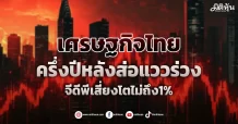 เศรษฐกิจไทย ครึ่งปีหลังส่อแววร่วง จีดีพีเสี่ยงโตไม่ถึง1%