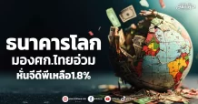 ธนาคารโลก มองศก.ไทยอ่วม หั่นจีดีพีเหลือ1.8%