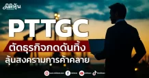 PTTGC ตัดธุรกิจกดดันทิ้ง ลุ้นสงครามการค้าคลาย
