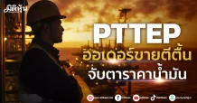 PTTEP ออเดอร์ขายตีตื้น จับตาราคาน้ำมัน