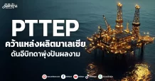 PTTEP คว้าแหล่งผลิตมาเลเซีย ดันอีบิทดาพุ่งปันผลงาม