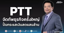 PTT จัดทัพธุรกิจครั้งใหญ่ ปั้นกระแสเงินสดแสนล้าน