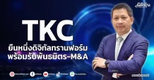 TKC  ยืนหนึ่งดิจิทัลทรานฟอร์ม  พร้อมรับพันธมิตร-M&A