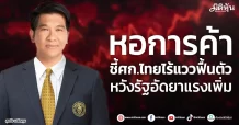 หอการค้า ชี้ศก.ไทยไร้แววฟื้นตัว หวังรัฐอัดยาแรงเพิ่ม