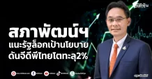 สภาพัฒน์ฯ แนะรัฐล็อกเป้านโยบาย ดันจีดีพีไทยโตทะลุ2%