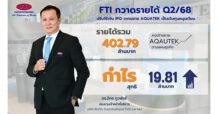 FTI กวาดรายได้ Q2/68 ที่ 402.79 ลบ. กำไร 19.81 ลบ.  ปรับใช้เงิน IPO จากขยาย AQUATEK เป็นเงินทุนหมุนเวียน  คงเป้าขยาย AQAUTEK ตามแผนธุรกิจ