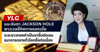 YLG แนะจับตา Jackson Hole พาวเวลบ่งชี้ทิศทางดอกเบี้ยเฟด ระยะยาวทองคำเป็นขาขึ้น สิ้นปีลุ้น ATH รับธนาคารกลางทั่วโลกซื้อต่อเนื่อง