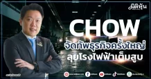CHOW  จัดทัพธุรกิจครั้งใหญ่  ลุยโรงไฟฟ้าเต็มสูบ