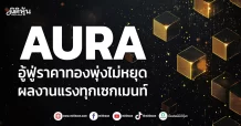 AURA  อู้ฟู่ราคาทองพุ่งไม่หยุด  ผลงานแรงทุกเซกเมนท์