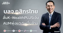 บลจ.กสิกรไทย  ลั่นK-WealthPLUSเจ๋ง  AUMพุ่งแตะ5หมื่นล้าน