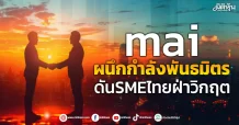 mai ผนึกกำลังพันธมิตร ดันSMEไทยฝ่าวิกฤต