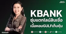 KBANK ซุ่มแตกไลน์สินเชื่อ เนื้อหอมGULFเก็บหุ้น