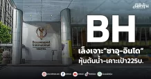 BH  เล็งเจาะ“ซาอุ-อินโด”  หุ้นต้นน้ำ-เคาะเป้า225บ.
