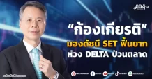 “ก้องเกียรติ” มองดัชนี SET ฟื้นยาก ห่วง DELTA ป่วนตลาด