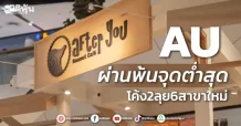 AU  ผ่านพ้นจุดต่ำสุด  โค้ง2ลุย6สาขาใหม่