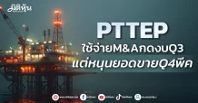 PTTEP  ใช้จ่ายM&AกดงบQ3  แต่หนุนยอดขายQ4พีค