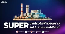 SUPER  ขายโรงไฟฟ้าเวียดนาม  รับ1.3 พันลบ.เอาไปใช้หนี้ ลงทุนโรงไฟฟ้า