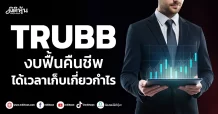 TRUBB งบฟื้นคืนชีพ ได้เวลาเก็บเกี่ยวกำไร