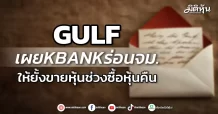 GULF เผยKBANKร่อนจม. ให้ยั้งขายหุ้นช่วงซื้อหุ้นคืน