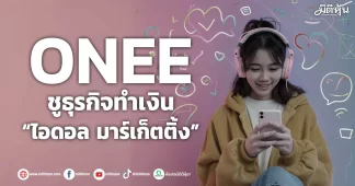 ONEE ชูธุรกิจทำเงิน “ไอดอล มาร์เก็ตติ้ง”