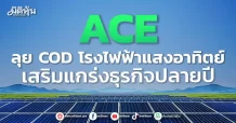 ACE ลุย COD โรงไฟฟ้าแสงอาทิตย์ เสริมแกร่งธุรกิจปลายปี