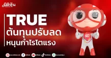 TRUE ต้นทุนปรับลด หนุนกำไรโตแรง