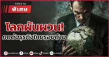 โลกผันผวน! กดดันธุรกิจไทยรอบด้าน