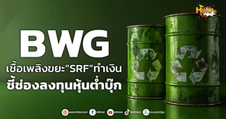 (หุ้นเจาะ)BWG เชื้อเพลิงขยะ“SRF”ทำเงิน ชี้ช่องลงทุนหุ้นต่ำบุ๊ก