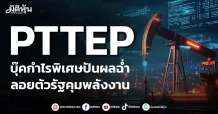 PTTEP บุ๊คกำไรพิเศษปันผลฉ่ำ ลอยตัวรัฐคุมพลังงาน