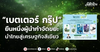 “เบตเตอร์ กรุ๊ป” ยืนหนึ่งผู้นำกำจัดขยะ นำไทยสู่เศรษฐกิจสีเขียว