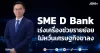 SME D Bank เร่งเครื่องช่วยรายย่อย ไม่หวั่นเศรษฐกิจขาลง