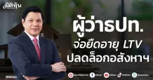 ผู้ว่าธปท. จ่อยืดอายุ LTV ปลดล็อกอสังหาฯ