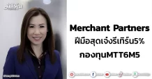 Merchant Partners ฝีมือสุดเจ๋งรีเทิร์น5% กองทุนMTT6M5