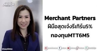 Merchant Partners ฝีมือสุดเจ๋งรีเทิร์น5% กองทุนMTT6M5