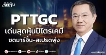 PTTGC เด่นสุดหุ้นปิโตรเคมี ซดมาร์จิ้น-สเปรดพุ่ง